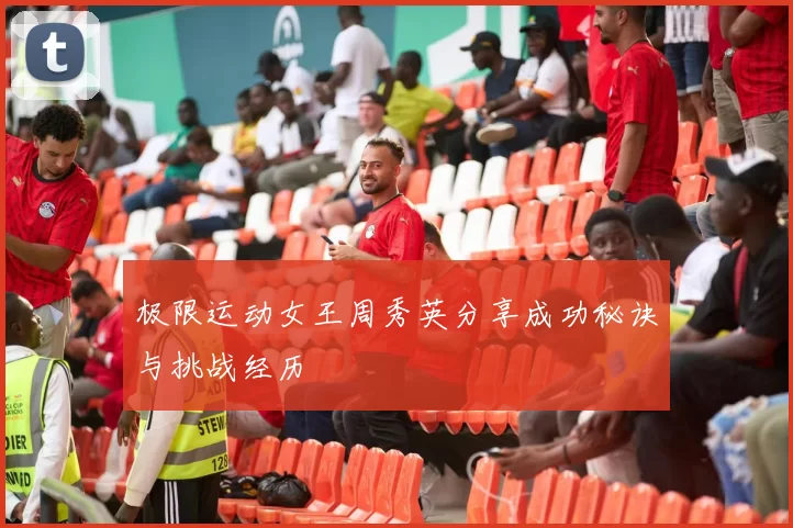 极限运动女王周秀英分享成功秘诀与挑战经历