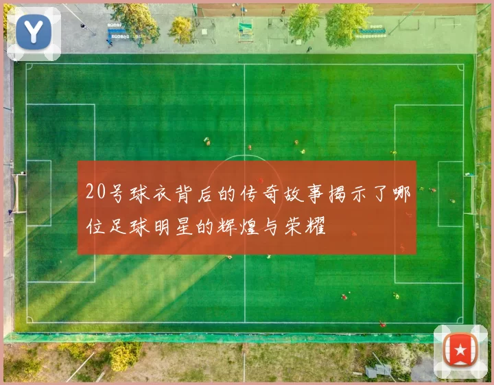 20号球衣背后的传奇故事揭示了哪位足球明星的辉煌与荣耀