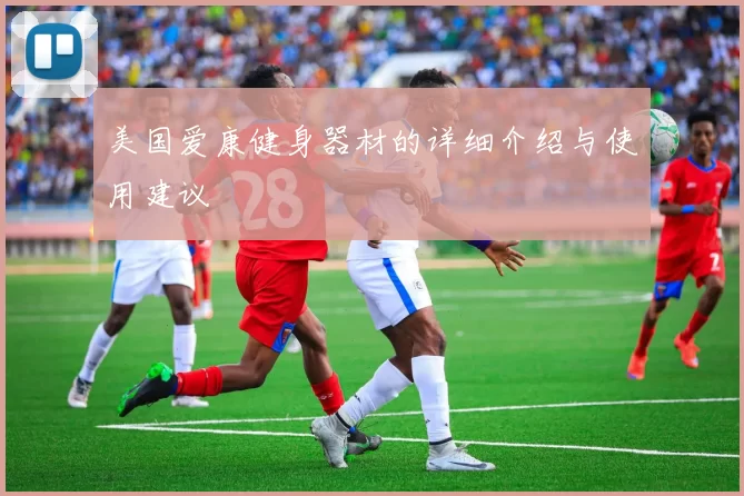 美国爱康健身器材的详细介绍与使用建议