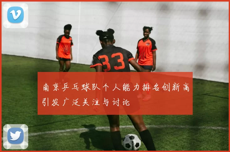 南京乒乓球队个人能力排名创新高引发广泛关注与讨论