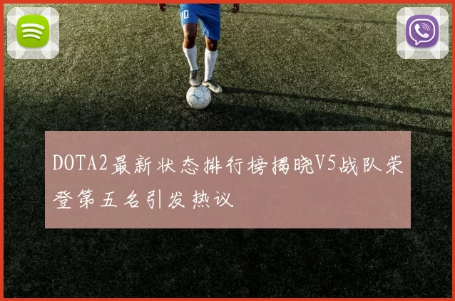 DOTA2最新状态排行榜揭晓V5战队荣登第五名引发热议