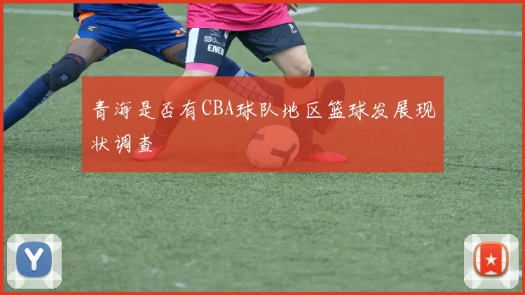 青海是否有CBA球队地区篮球发展现状调查
