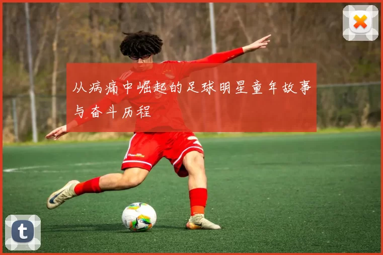 从病痛中崛起的足球明星童年故事与奋斗历程