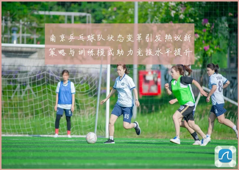 南京乒乓球队状态变革引发热议新策略与训练模式助力竞技水平提升