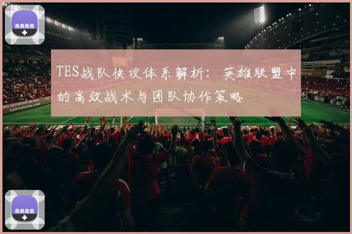 TES战队快攻体系解析：英雄联盟中的高效战术与团队协作策略
