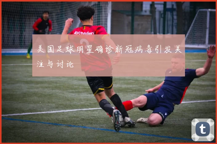 美国足球明星确诊新冠病毒引发关注与讨论