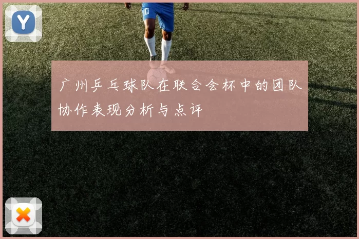 广州乒乓球队在联合会杯中的团队协作表现分析与点评