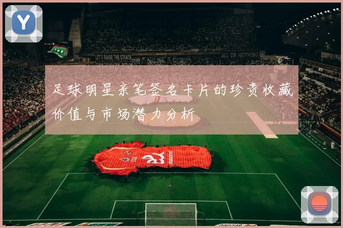 足球明星亲笔签名卡片的珍贵收藏价值与市场潜力分析