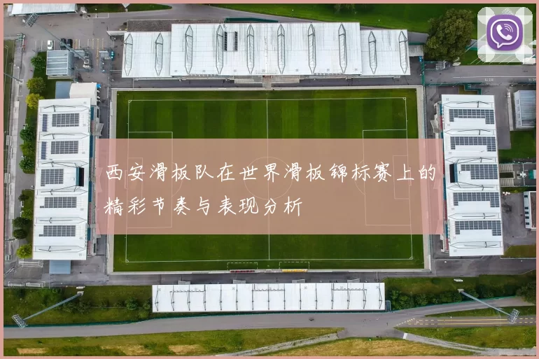西安滑板队在世界滑板锦标赛上的精彩节奏与表现分析