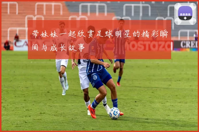 带妹妹一起欣赏足球明星的精彩瞬间与成长故事