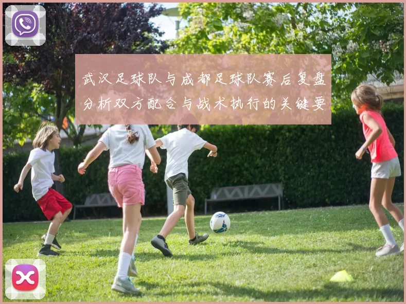 武汉足球队与成都足球队赛后复盘分析双方配合与战术执行的关键要素