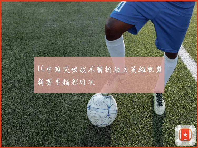IG中路突破战术解析助力英雄联盟新赛季精彩对决