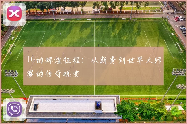 IG的辉煌征程：从新秀到世界大师赛的传奇蜕变