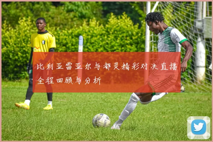 比利亚雷亚尔与都灵精彩对决直播全程回顾与分析