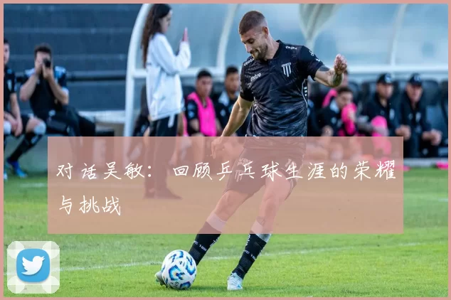 对话吴敏：回顾乒乓球生涯的荣耀与挑战
