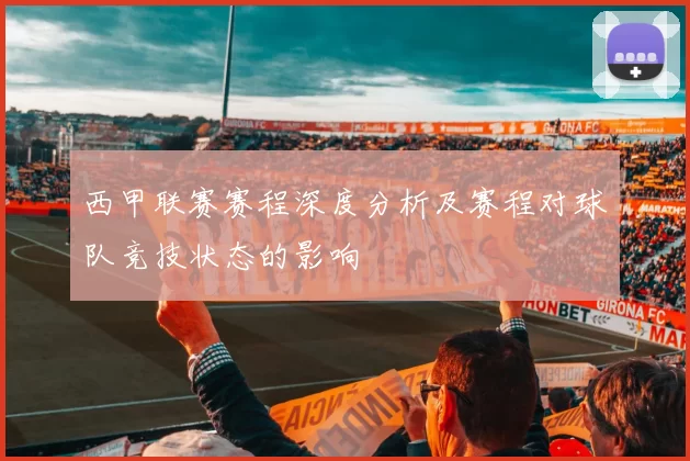 西甲联赛赛程深度分析及赛程对球队竞技状态的影响