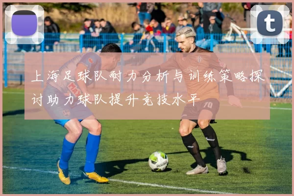 上海足球队耐力分析与训练策略探讨助力球队提升竞技水平