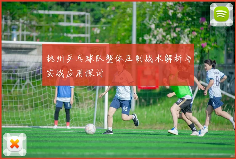杭州乒乓球队整体压制战术解析与实战应用探讨