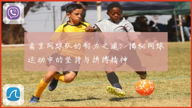 南京网球队的耐力之道：揭秘网球运动中的坚持与拼搏精神