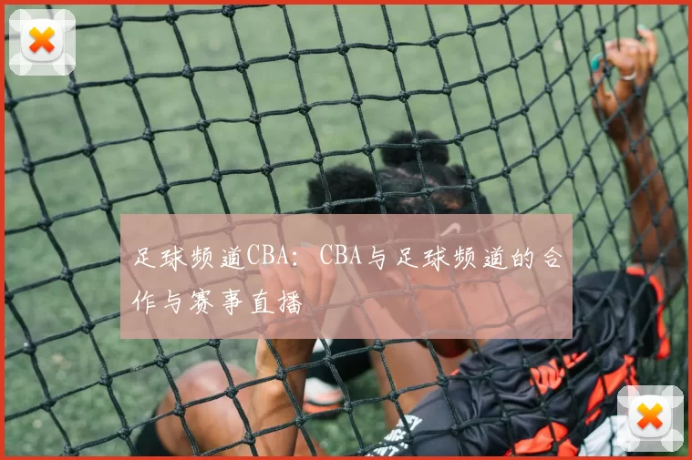 足球频道CBA：CBA与足球频道的合作与赛事直播
