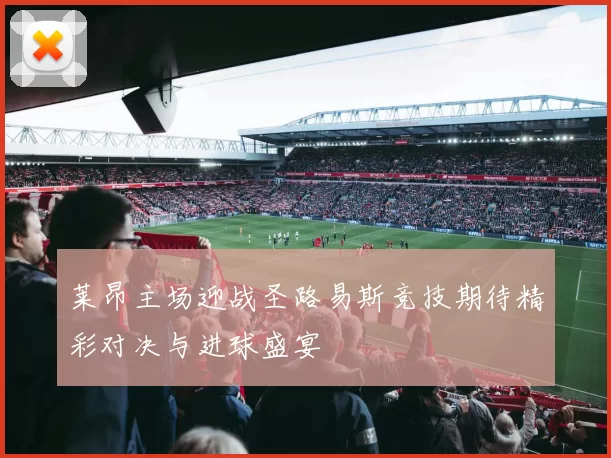 莱昂主场迎战圣路易斯竞技期待精彩对决与进球盛宴
