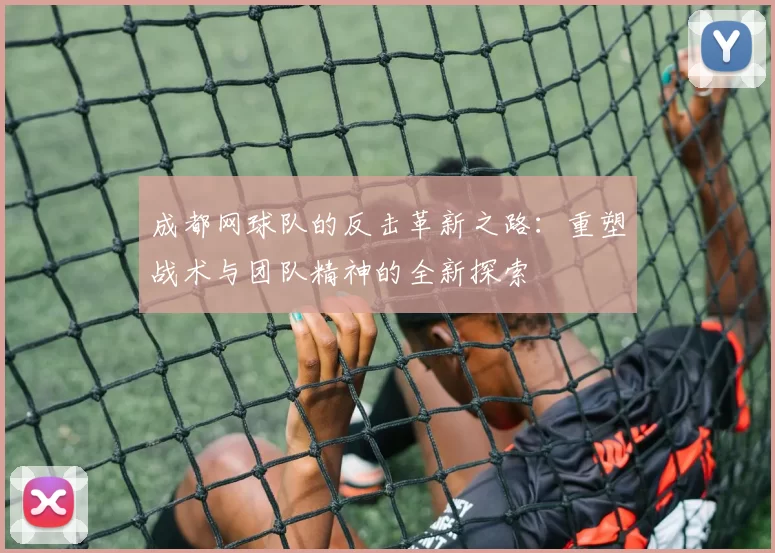 成都网球队的反击革新之路：重塑战术与团队精神的全新探索