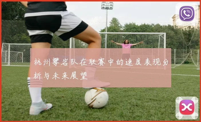 杭州攀岩队在联赛中的速度表现分析与未来展望