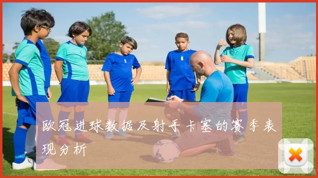 欧冠进球数据及射手卡塞的赛季表现分析