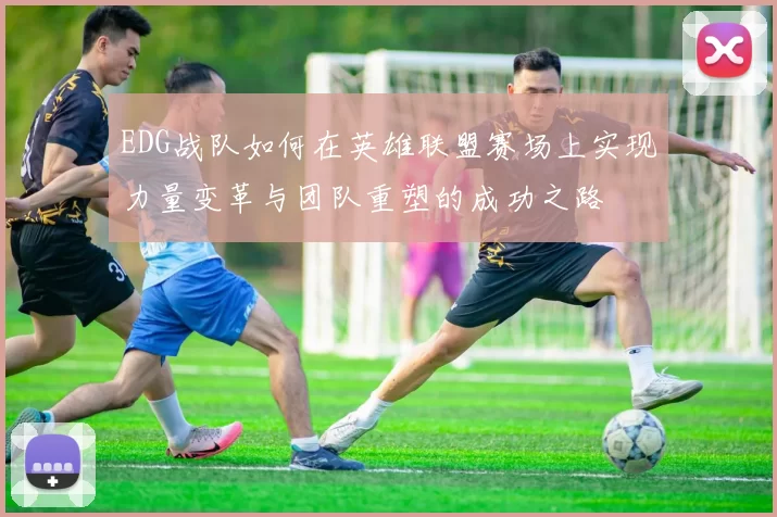 EDG战队如何在英雄联盟赛场上实现力量变革与团队重塑的成功之路