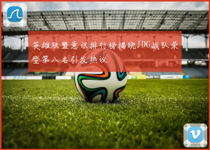 英雄联盟意识排行榜揭晓JDG战队荣登第八名引发热议