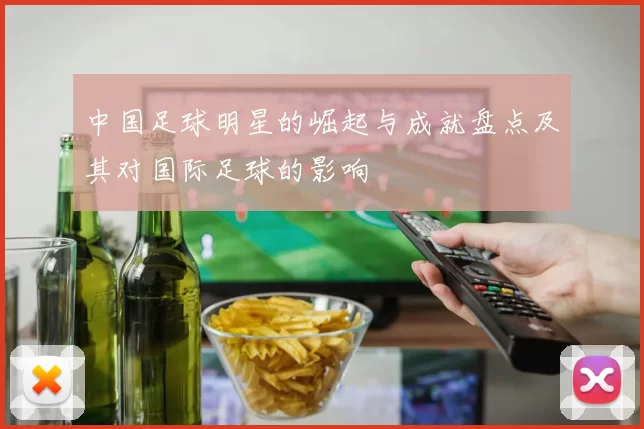 中国足球明星的崛起与成就盘点及其对国际足球的影响