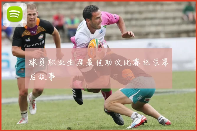 球员职业生涯最佳助攻比赛记录幕后故事