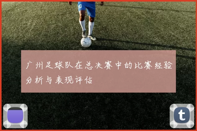 广州足球队在总决赛中的比赛经验分析与表现评估