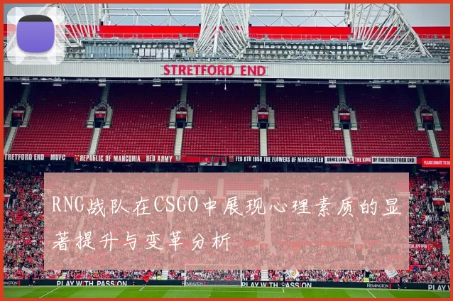RNG战队在CSGO中展现心理素质的显著提升与变革分析
