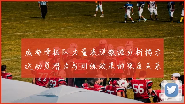 成都滑板队力量表现数据分析揭示运动员潜力与训练效果的深度关系