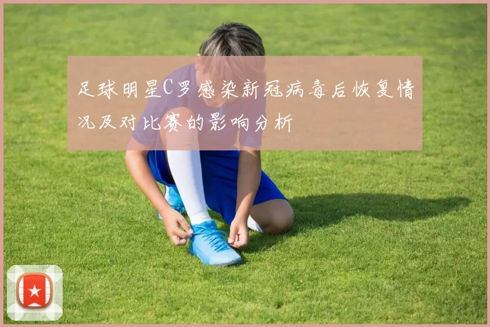 足球明星C罗感染新冠病毒后恢复情况及对比赛的影响分析